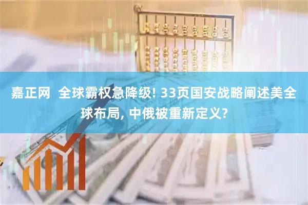 嘉正网  全球霸权急降级! 33页国安战略阐述美全球布局, 中俄被重新定义?