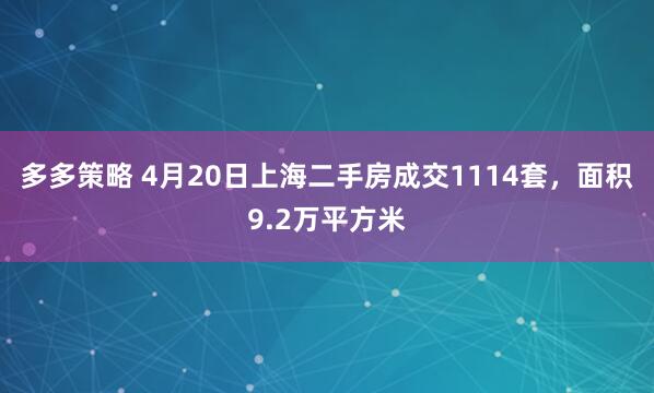 多多策略 4月20日上海二手房成交1114套，面积9.2万平方米