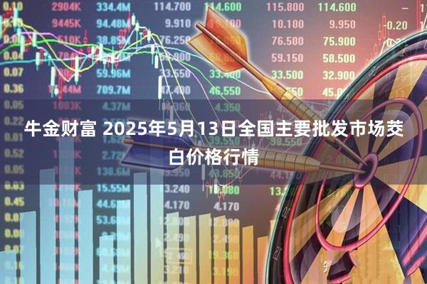 牛金财富 2025年5月13日全国主要批发市场茭白价格行情