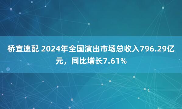 桥宜速配 2024年全国演出市场总收入796.29亿元，同比增长7.61%
