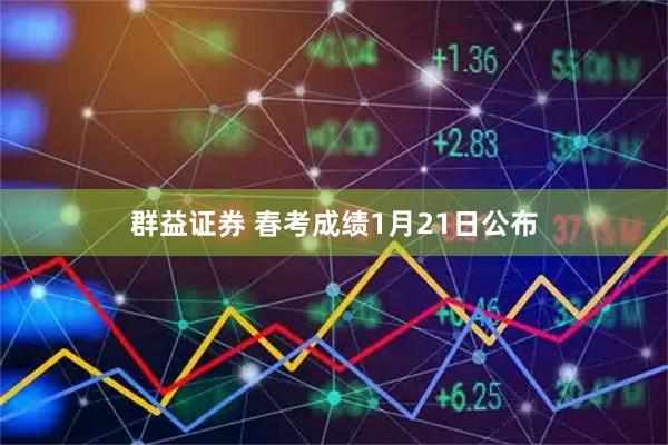 群益证券 春考成绩1月21日公布