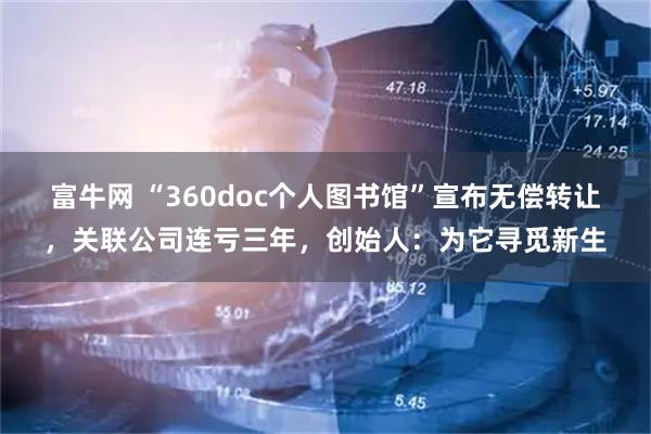 富牛网 “360doc个人图书馆”宣布无偿转让，关联公司连亏三年，创始人：为它寻觅新生