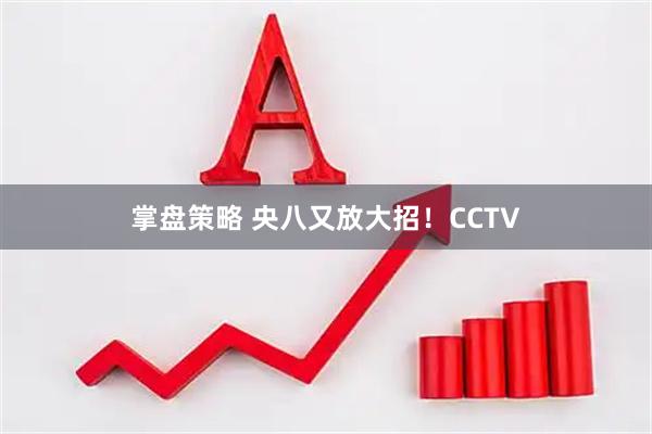 掌盘策略 央八又放大招！CCTV
