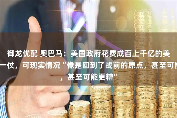 御龙优配 奥巴马：美国政府花费成百上千亿的美元打了一仗，可现实情况“像是回到了战前的原点，甚至可能更糟”
