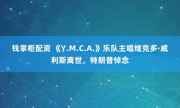 钱掌柜配资 《Y.M.C.A.》乐队主唱维克多·威利斯离世，特朗普悼念